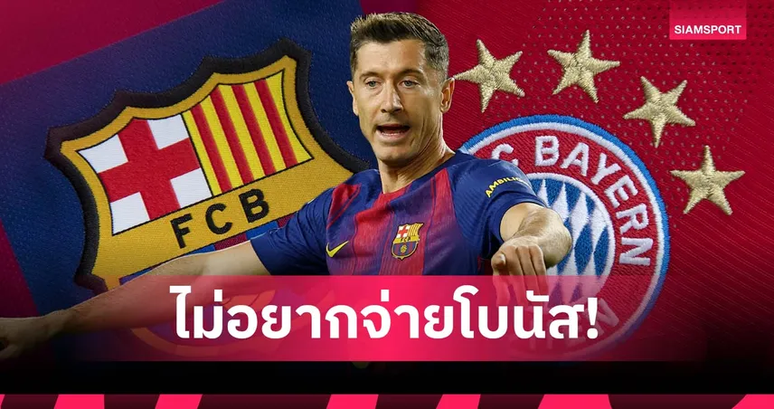 เผย! บาร์เซโลน่า ขอ เลวานดอฟสกี้ หยุดยิงเพื่อเลี่ยงจ่ายโบนัสให้ บาเยิร์น