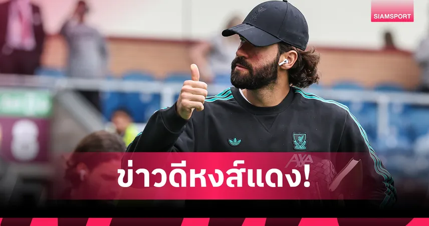 ลิเวอร์พูล ฮึกเหิม! อลิสซง ส่อคัมแบ็กเฝ้าเสาเกมดวล ฟอเรสต์