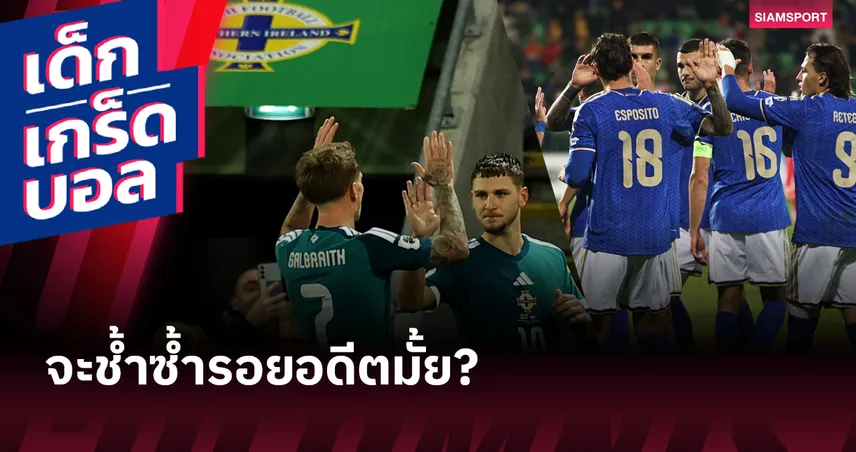 มีตั๋วเป็นเดิมพันอีกครั้ง! ย้อนอดีต ไอร์แลนด์เหนือ เขี่ย อิตาลี ร่วงรอบคัดเลือก ฟุตบอลโลก