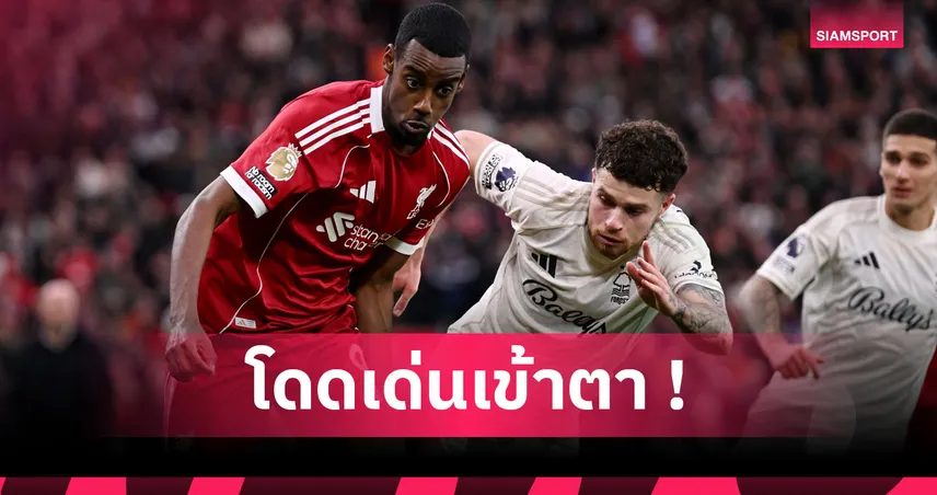 โชว์โหดเหมือนโกรธทีมเก่า! ส่องฟอร์ม นีโค วิลเลียมส์ เกม ฟอเรสต์ บุกขยี้ ลิเวอร์พูล 