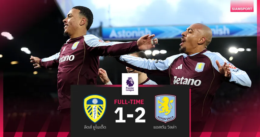 ผลบอล ลีดส์ ยูไนเต็ด 1-2 แอสตัน วิลล่า : โรเจอร์ส เหมาสอง! สิงห์ผงาดแซงดับยูงทอง ขยับขึ้นท็อป4