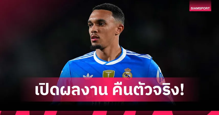 ตัวจริงรอบ 2 เดือน! เช็คผลงาน เทรนต์ เกม เรอัล มาดริด เจ๊า เอลเช่