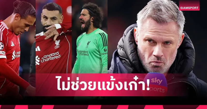 ไม่โทษ 3 ตำนาน! คาร์ราเกอร์ จวกกลุ่มแข้ง ลิเวอร์พูล