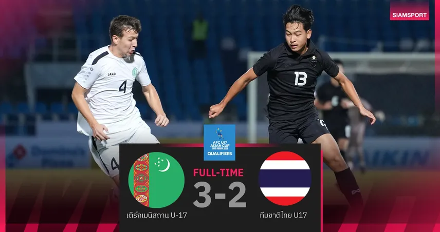 ทีมชาติไทย U17 พ่าย เติร์กเมนิสถาน 2-3 ศึกชิงแชมป์เอเชีย รอบคัดเลือก