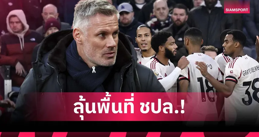 ไปทีละขั้น! คาร์ราเกอร์ชี้ ลิเวอร์พูล ควรเล็งแค่พื้นที่ลุ้น ชปล.