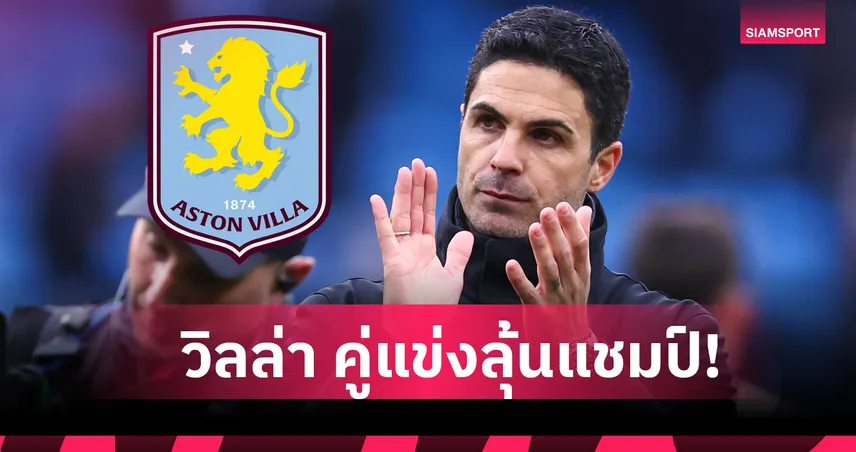 แอสตัน วิลล่า พบ อาร์เซน่อล : มิเกล อาร์เตต้า อวยสิงห์ผงาดมีลุ้นแชมป์ พรีเมียร์ลีก