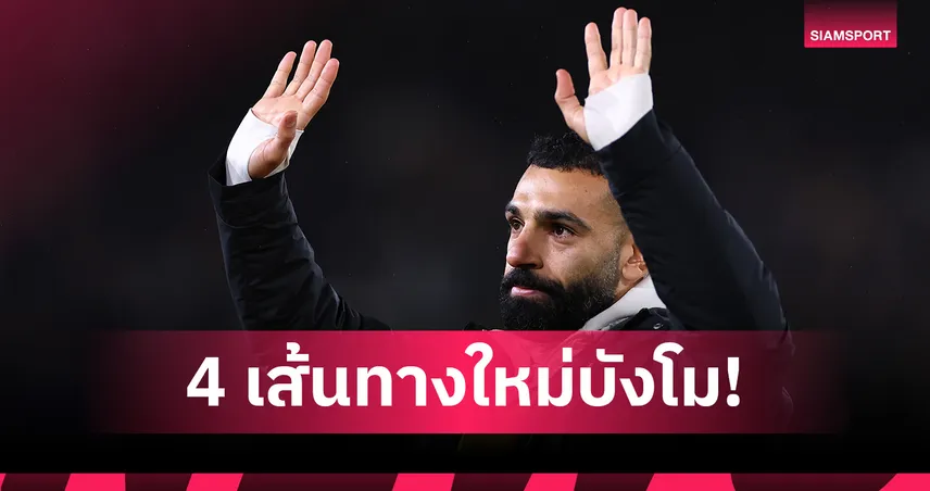 ส่อง 4 เส้นทางใหม่! อนาคต โม ซาลาห์ หลังจุดชนวนลา ลิเวอร์พูล 