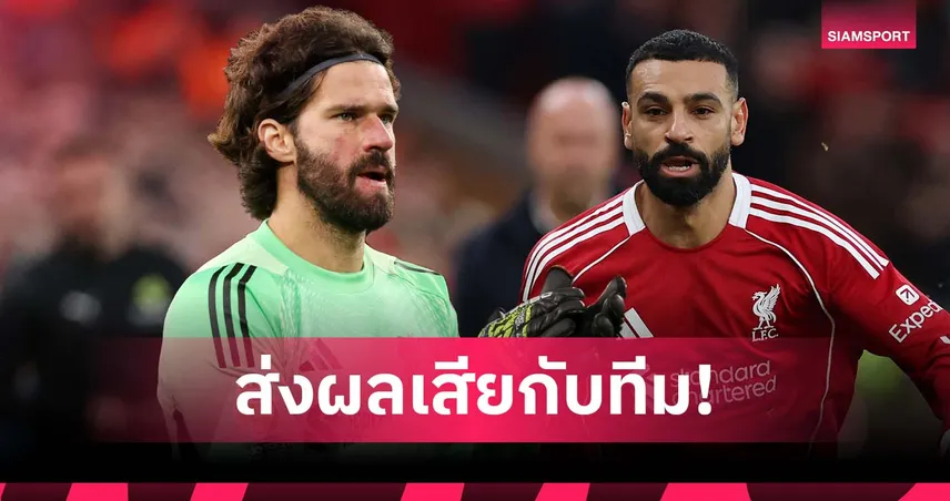 ยังรักอยู่นะ! อลีสซง รับคำพูด ซาลาห์ ส่งผลเสียต่อ ลิเวอร์พูล