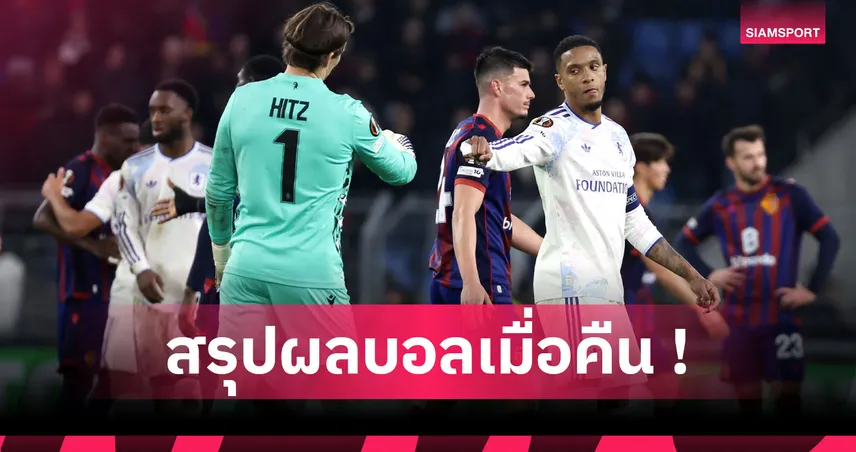 สรุปผลบอล : วิลล่า เฮตามเป้า ศึกยูโรปา, พาเลซ ซู่ซ่า คอนเฟอเรนซ์ ลีก