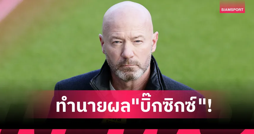 ลิเวอร์พูล-แมนยู เฮ, ซิตี้ สะดุด! เชียเรอร์ ทำนายผล "บิ๊กซิกซ์" พรีเมียร์ลีก สุดสัปดาห์นี้