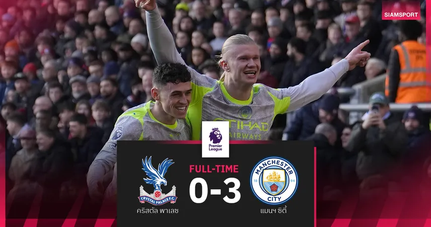 ผลบอล คริสตัล พาเลซ 0-3 แมนฯ ซิตี้ : ฮาลันด์ กดเบิ้ล! เรือใบไม่พลาดจี้จ่าฝูง 2 แต้ม 