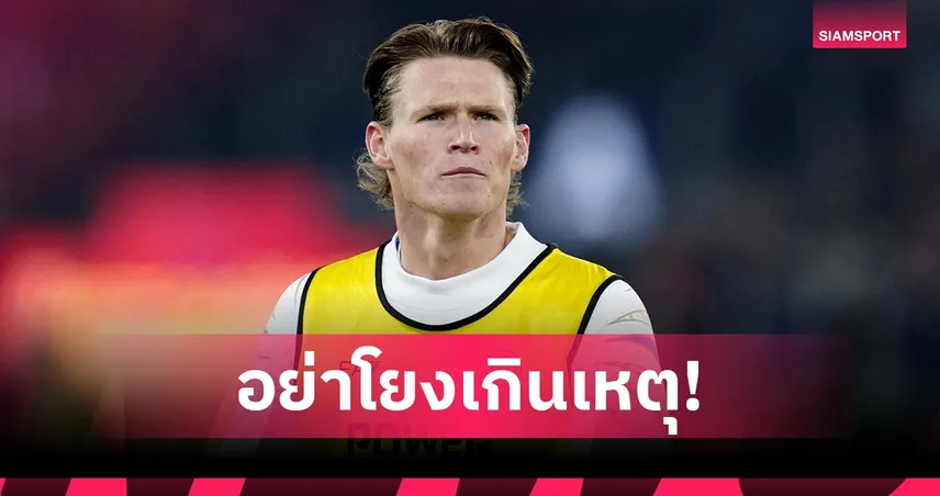 อย่าโยงเกินเหตุ!แม็คโทมิเนย์ ป้อง แมนยู กรณีบางคนย้ายออกแล้วได้ดี