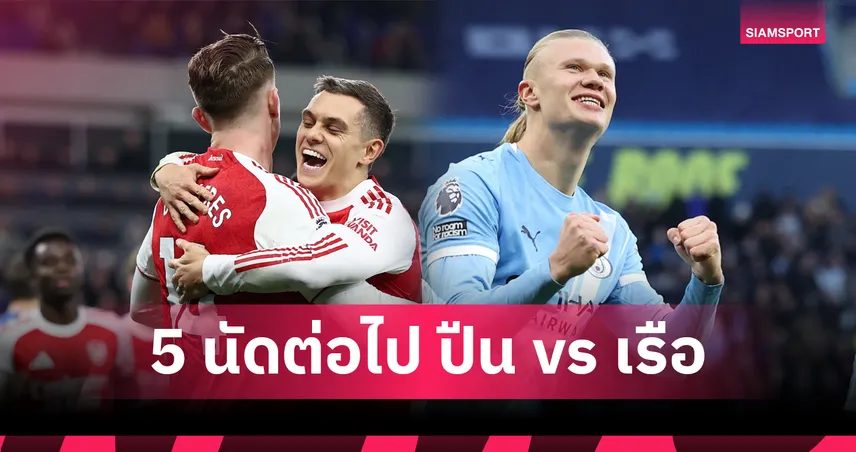 หนักพอกัน? ส่องโปรแกรม 5 เกมถัดไป อาร์เซน่อล ปะทะ แมนซิตี้ ศึกชี้ชะตาลุ้นแชมป์