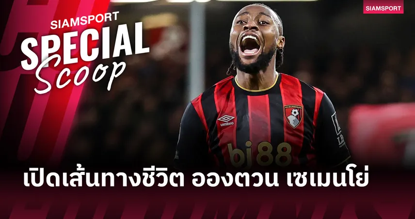 อองตวน เซเมนโย่ : จากแข้งนอกสายตา สู่อาวุธหนัก พรีเมียร์ลีก  