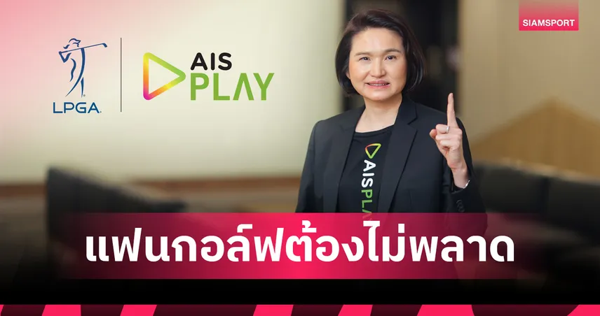 AIS PLAY คว้าลิขสิทธิ์ LPGA 2026 ยิงสดโปรสาวไทยล่าแชมป์กอล์ฟโลก 