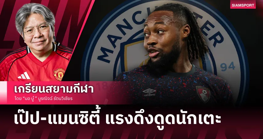 ใครจะมาตกระกำลำบากกับแมนยู! เป๊ป-แมนซิตี้ แรงดึงดูดนักเตะ