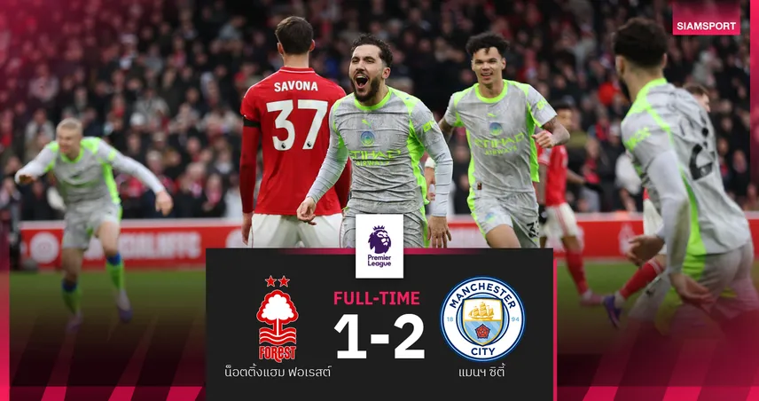 ผลบอล ฟอเรสต์ 1-2 แมนซิตี้! แชร์กียิง 1 จ่าย 1 พาเรือใบแซงนำจ่าฝูงพรีเมียร์ลีก