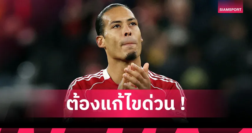 ปัญหาใหญ่? ฟาน ไดค์ รับลูกตั้งเตะทำ ลิเวอร์พูล เสียหายหนัก