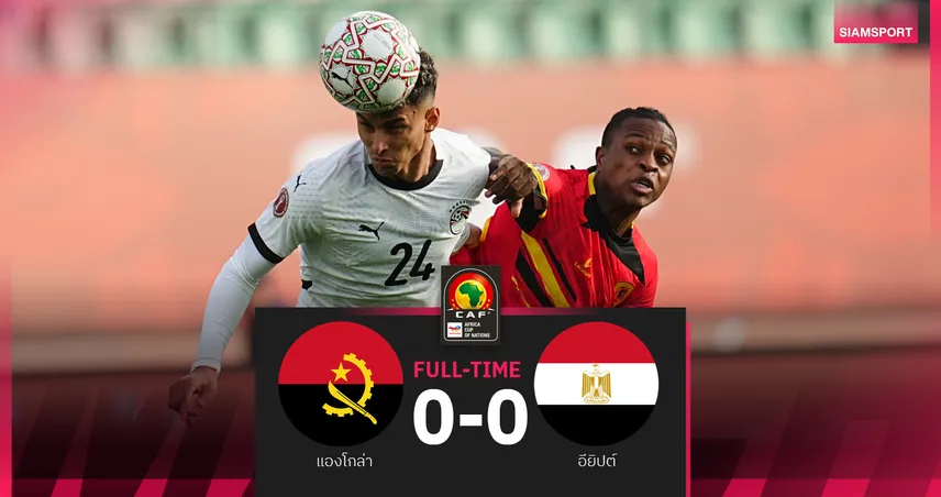 ผลบอล อียิปต์ 0-0 แองโกล่า : ซาลาห์ นั่งสำรอง! มัมมี่ แนวรุกฝืดยังดีจบแชมป์กลุ่ม