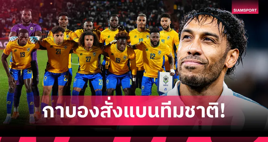 เซ่นตกรอบไว!รัฐบาลกาบองสั่งแบนทีมชาติ-โอบาเมยอง-กัปตันทีม