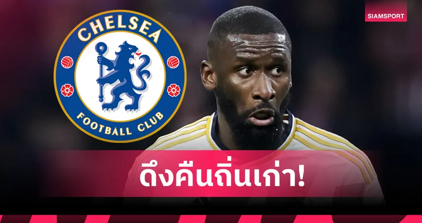 แฟนสิงห์ว่าไง? เชลซี เล็งดึง อันโตนิโอ รือดิเกอร์ คืนถิ่น