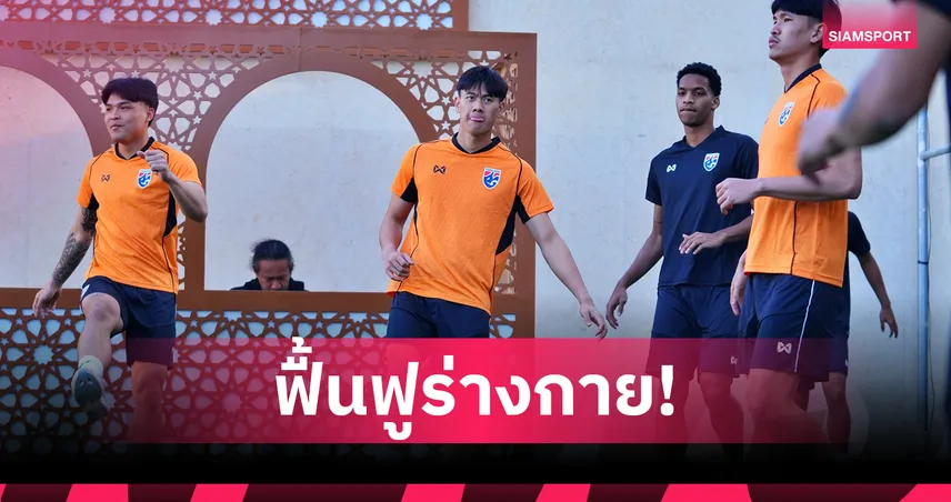 ทีมชาติไทย U23 ปรับโปรแกรมซ้อมฟื้นฟูร่างกาย หลังเดินทางถึงซาอุฯ