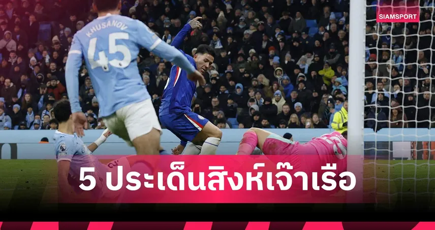 แมนซิตี้ 1-1 เชลซี เจาะ 5 ประเด็นบิ๊กแมตช์แบ่งแต้มนาทีบาป 