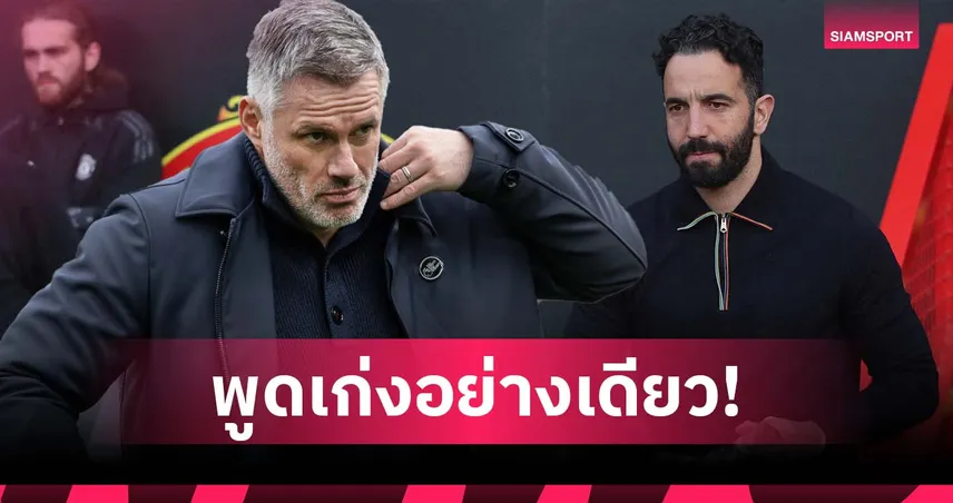 สวนทางผลงาน! คาร์ราเกอร์ วิจารณ์ อโมริม เด่นแต่คำพูด ก่อนโดน แมนยู ปลด