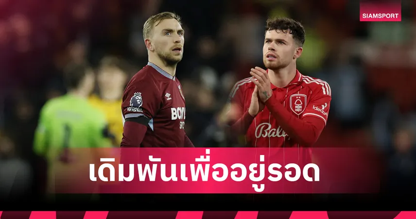 ศึกหนีตาย! 5 ประเด็นร้อน เวสต์แฮม ดวล ฟอเรสต์ เดิมพันอยู่รอด