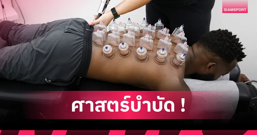 ที่มารอยคล้ำ คักโป! "ครอบแก้ว" ศาสตร์แพทย์จีน ฟื้นฟูร่างกายนักเตะระดับโลก