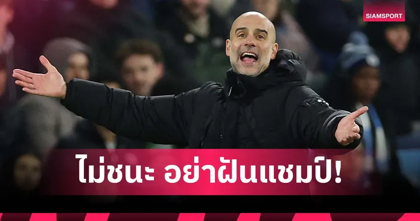 เจ๊า 3 นัดติด! เป๊ป รับ แมนซิตี้ อย่าหวังลุ้นแชมป์ หากยังไม่ชนะ