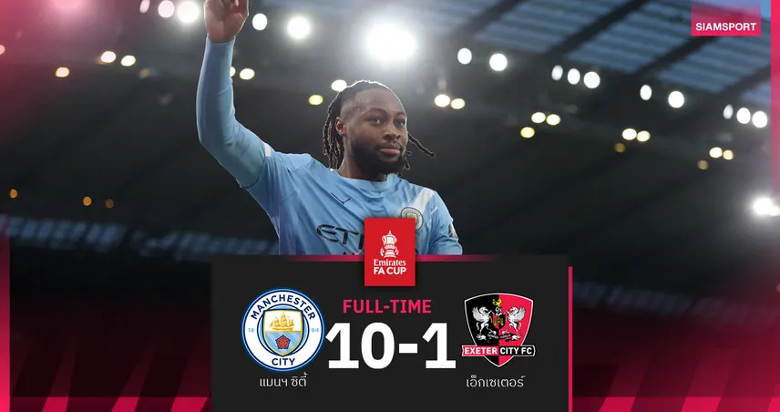 ผลบอล แมนซิตี้ 10-1 เอ็กเซเตอร์! เซเมนโย่ เปิดซิงยิง-จ่ายเรือถล่มโหดลิ่วรอบ 4