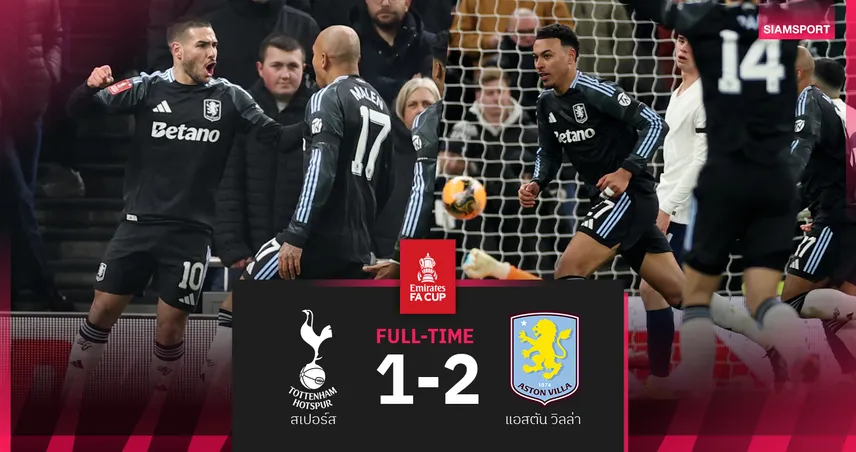 ผลบอล สเปอร์ส 1-2 แอสตัน วิลล่า : สิงห์ผงาด บุกกำราบ! หักคอไก่สองปีติดลิ่วเอฟเอ คัพ