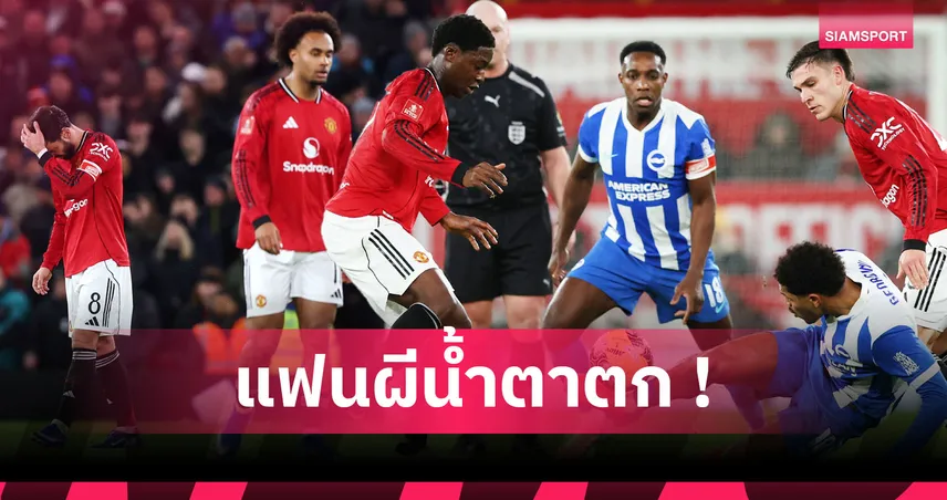 แมนยู1-2ไบรท์ตัน:เฟล็ตเชอร์ สอบตก,เวลเบ็ค หลอนทีมเก่า! 5 ข้อผีร่วงถ้วยเอฟเอเหลือเตะแค่พรีเมียร์ลีก
