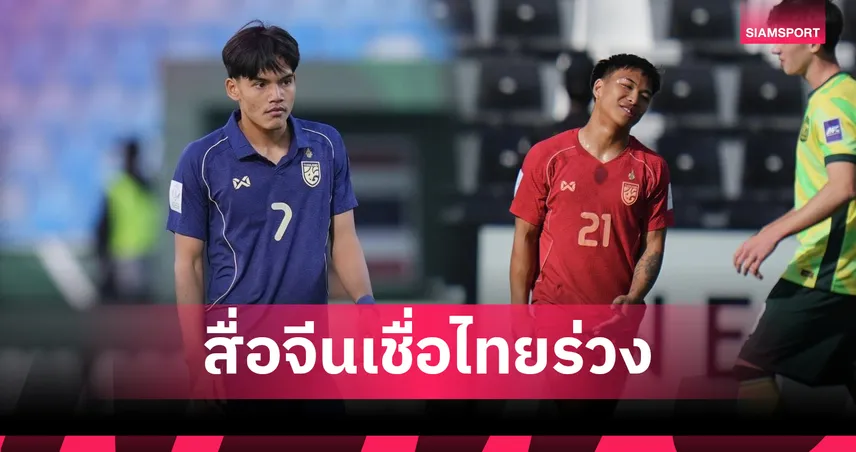 สื่อจีนเชื่อ ทีมชาติไทยU23 ขาด2แข้งทำ"ขุนพลมังกร" ล้างอาถรรพ์เข้ารอบง่ายขึ้น