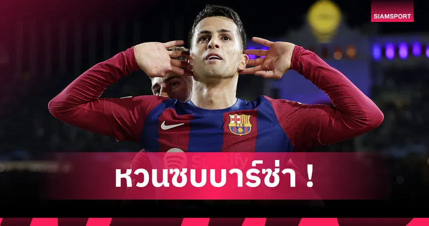 ทางการ! บาร์เซโลน่า ประกาศยืม กานเซโล่ ร่วมทัพหนสอง