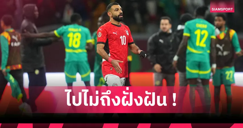 ดับสนิท! ส่องฟอร์ม ซาลาห์ เกม อียิปต์ พ่าย เซเนกัล ตกรอบรองฯ AFCON
