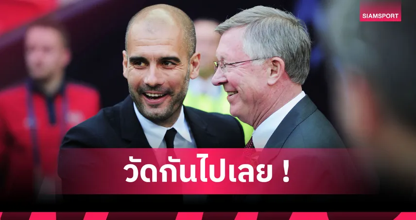 ใครเหนือกว่า? เทียบจำนวนแชมป์ เฟอร์กูสัน-กวาร์ดิโอล่า ในวัย 55 ปี