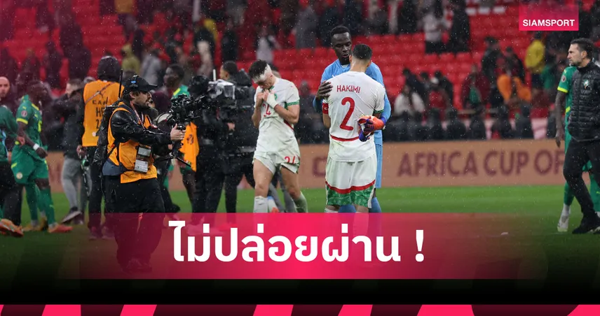 เซเนกัล ทำตัวน่าละอาย! โมร็อกโก ลุยฟ้องสององค์กรเหตุวุ่นนัดชิงAFCON