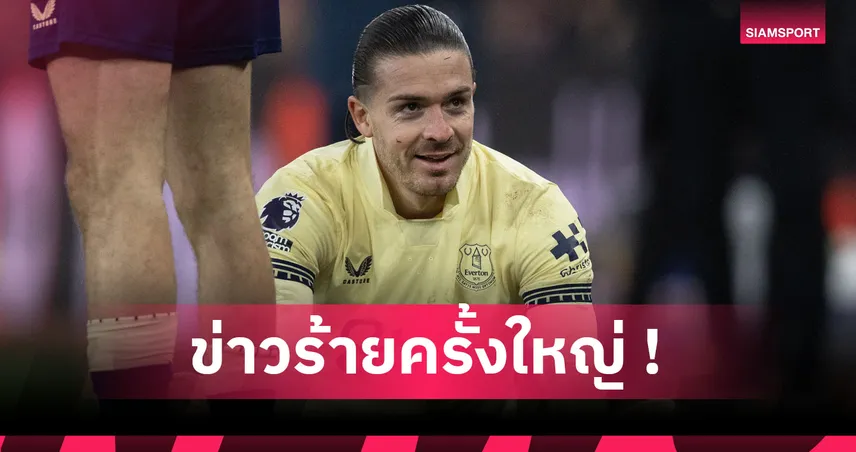 เอฟเวอร์ตัน ช็อก! แจ็ค กรีลิช เจ็บหนักพักยาว 3 เดือน 