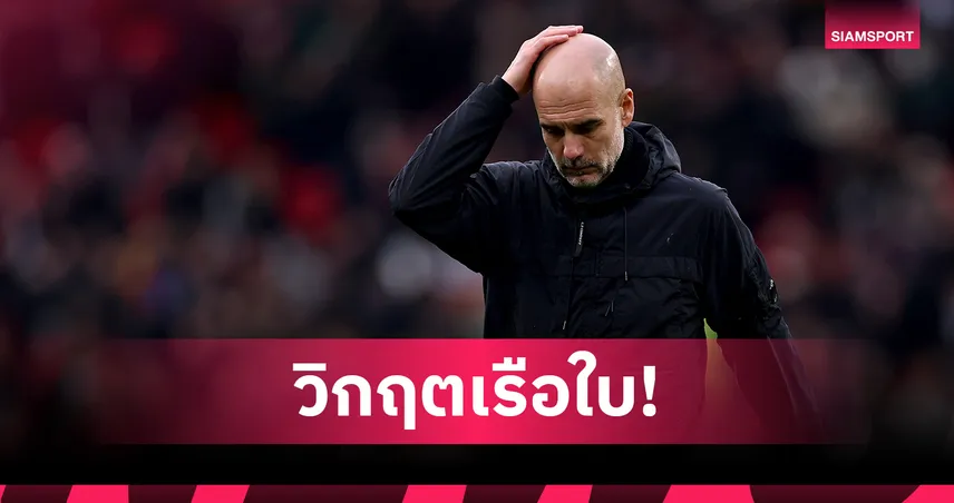 วิกฤต แมนซิตี้! เปิด 5 ปัญหาหนัก เขย่าทีม เป๊ป กวาร์ดิโอล่า