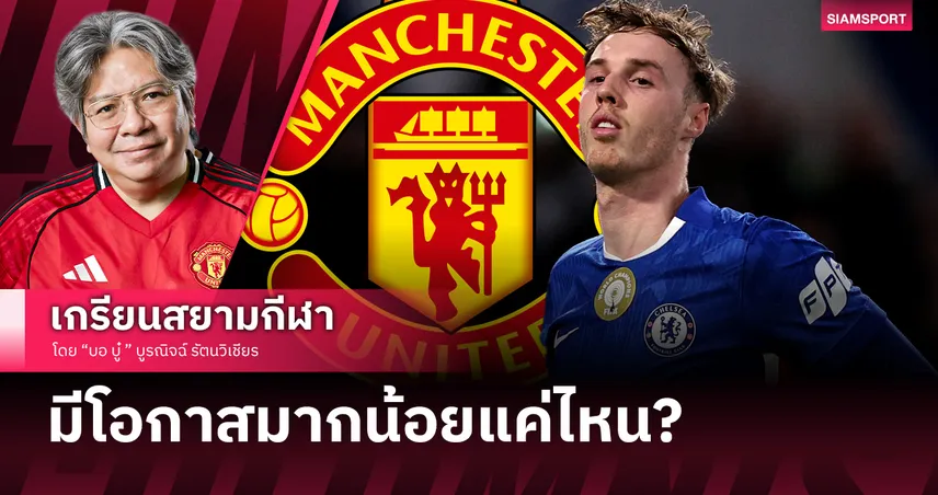 คอลัมน์ บอ.บู๋ : แมนยูมีลุ้นจริงหรือฝันกลางวัน ดีลโคล พาลเมอร์ กับคำถาม 100 ล้านปอนด์