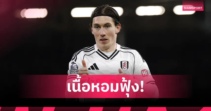 เจรจาสัญญาใหม่ค้าง! 4 ทีมรุมจีบ แฮร์รี่ วิลสัน หลังฟอร์มฮอตกับ ฟูแล่ม
