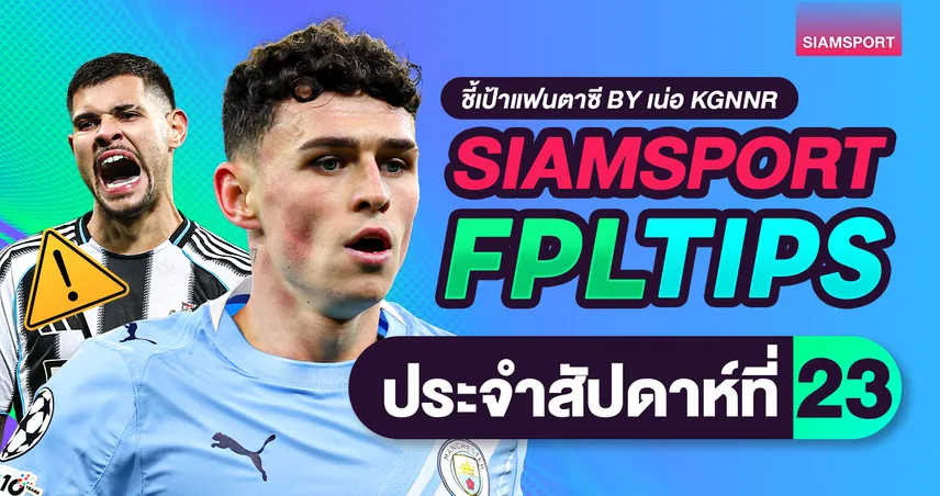 FPL วีค 23 : ซิตี้ฟอร์มดร็อปแต่ยังน่าเก็บ ฮาลันด์เจอบ๊วย ควรใจเย็นหรือโยกทีมดี