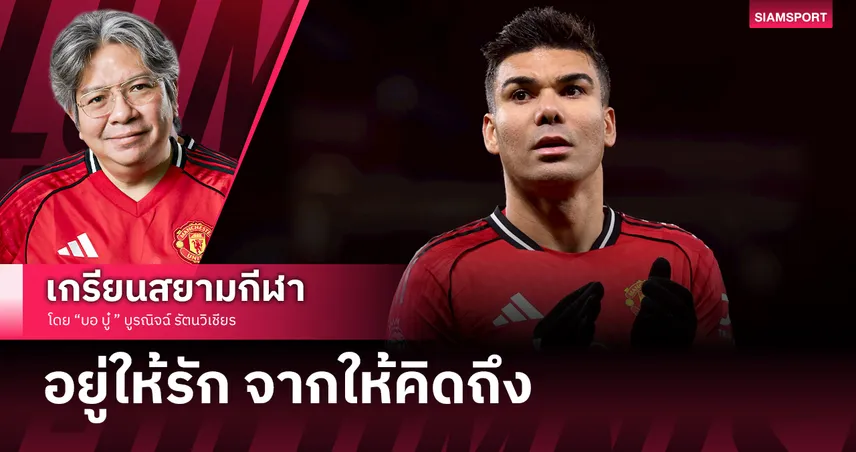 คอลัมน์ บอ.บู๋ : "กาเซมิโร่" คือตัวอย่าง อยู่ให้รัก จากให้คิดถึง