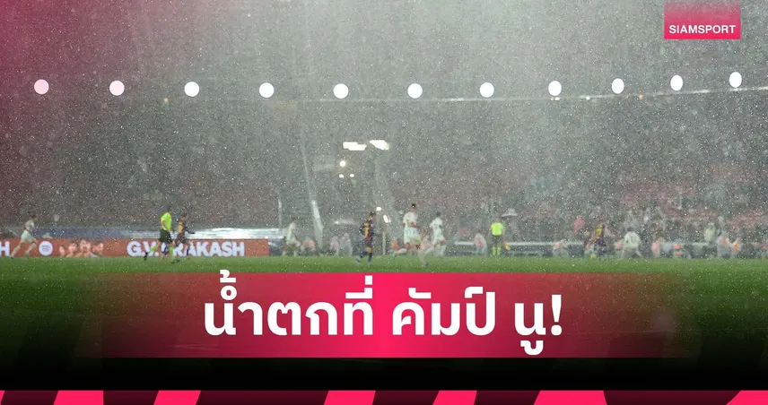บาร์เซโลน่า ก็ไม่รอด! คัมป์ นู หลังคารั่ว น้ำฝนไหลเหมือนน้ำตก