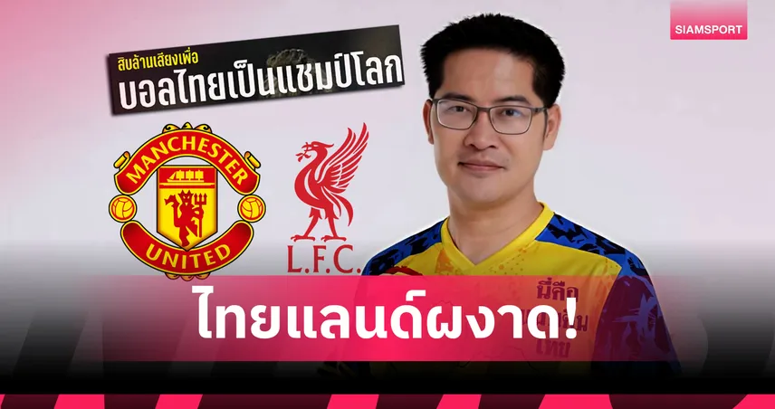 เต้ มงคลกิตติ์ ประกาศเทคโอเวอร์ ลิเวอร์พูล-แมนยู วางเป้าพาทีมชาติไทยแชมป์โลก 2030