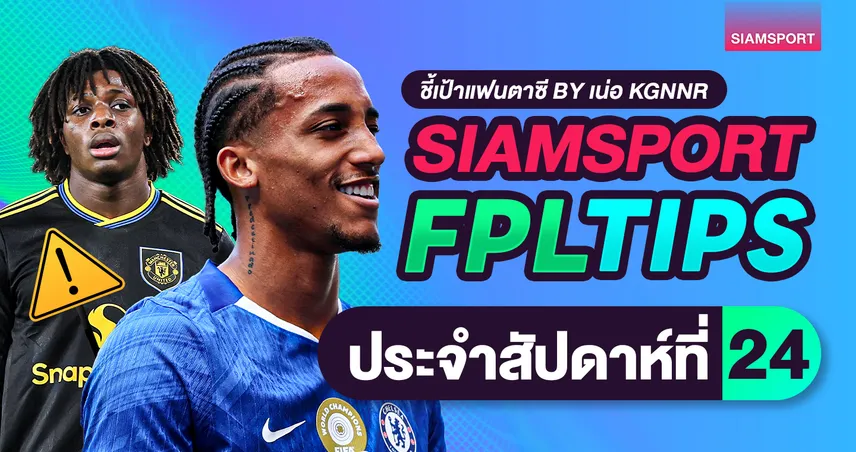 FPL วีค 24 ตารางแกว่งหนัก เชลซีเขียว 4 นัด ฮาลันด์แผ่ว ใครควรซื้อ–ขาย