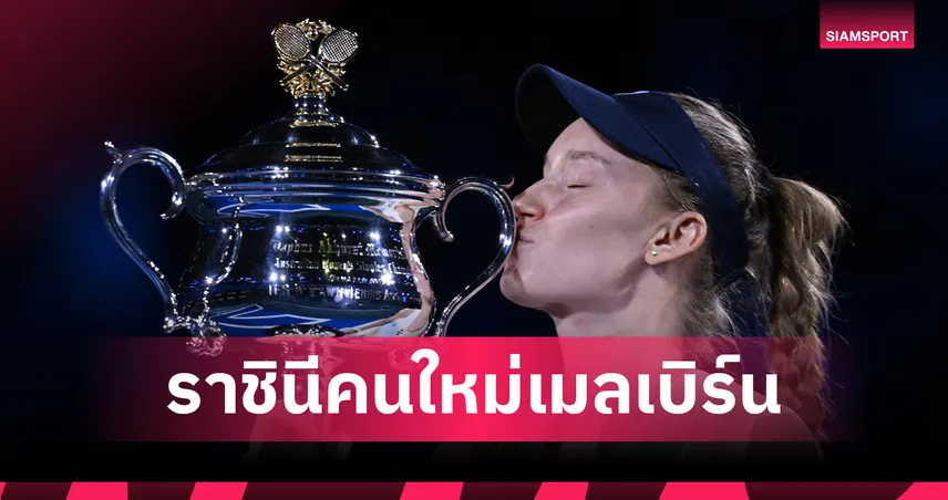 รีย์บาคิน่า พลิกนรกโค่น ซาบาเลนก้า ผงาดแชมป์เทนนิส ออสเตรเลียน โอเพ่น 2026 