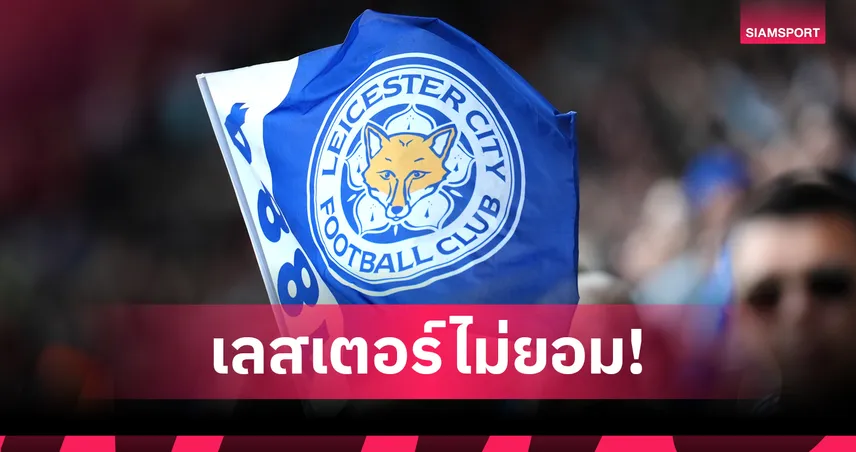 เลสเตอร์ โดนตัด 6 แต้มผิดกฎการเงิน! สโมสรแถลงจี้คืนความยุติธรรม